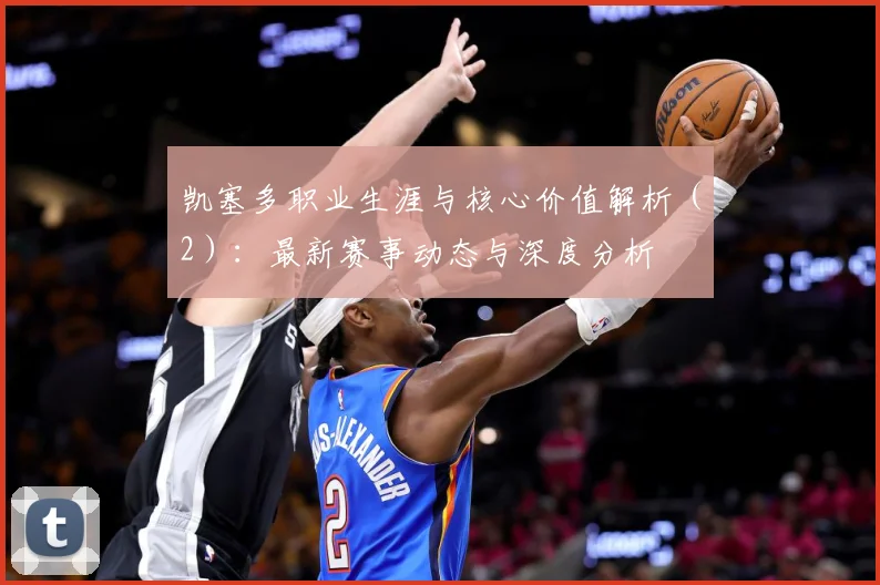 凯塞多职业生涯与核心价值解析（2）：最新赛事动态与深度分析