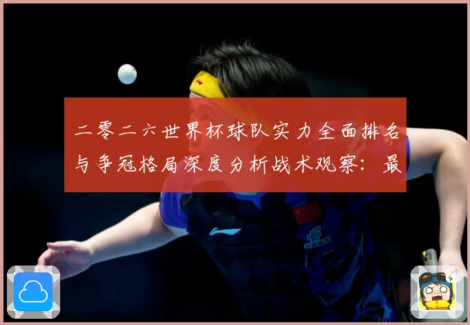二零二六世界杯球队实力全面排名与争冠格局深度分析战术观察：最新赛事动态与深度分析
