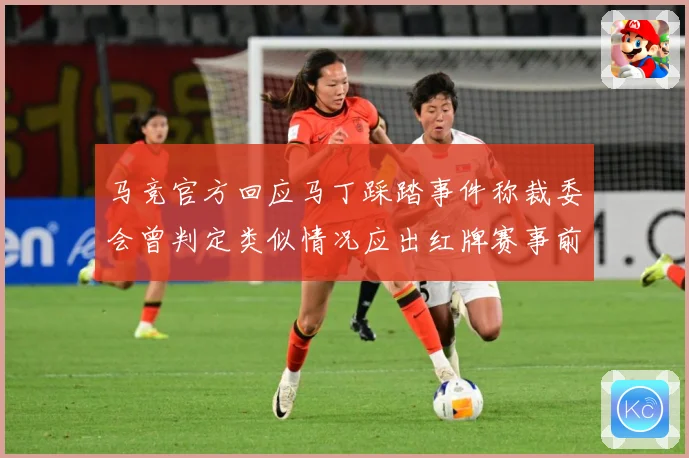 马竞官方回应马丁踩踏事件称裁委会曾判定类似情况应出红牌赛事前瞻：最新赛事动态与深度分析