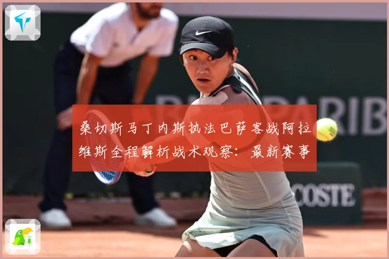 桑切斯马丁内斯执法巴萨客战阿拉维斯全程解析战术观察：最新赛事动态与深度分析