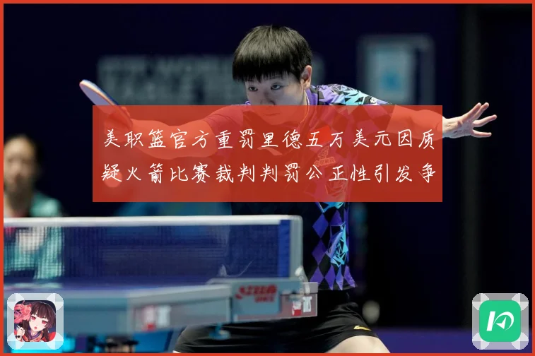 美职篮官方重罚里德五万美元因质疑火箭比赛裁判判罚公正性引发争赛场复盘：最新赛事动态与深度分析