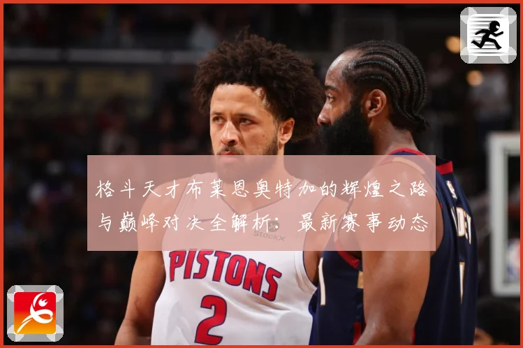 格斗天才布莱恩奥特加的辉煌之路与巅峰对决全解析：最新赛事动态与深度分析