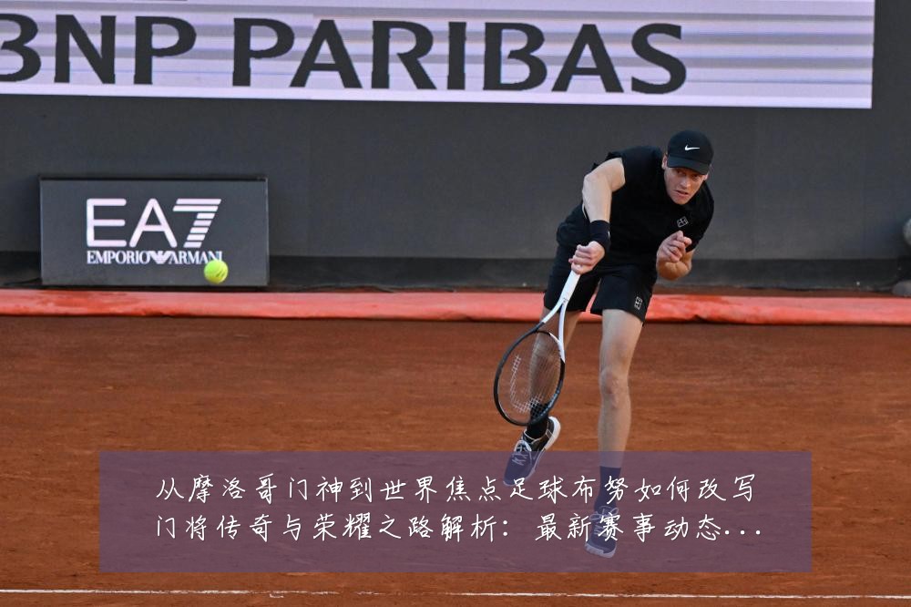 从摩洛哥门神到世界焦点足球布努如何改写门将传奇与荣耀之路解析：最新赛事动态与深度分析