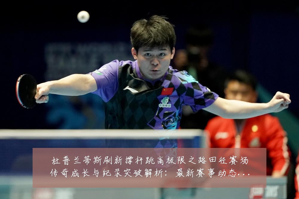 杜普兰蒂斯刷新撑杆跳高极限之路田径赛场传奇成长与纪录突破解析：最新赛事动态与深度分析